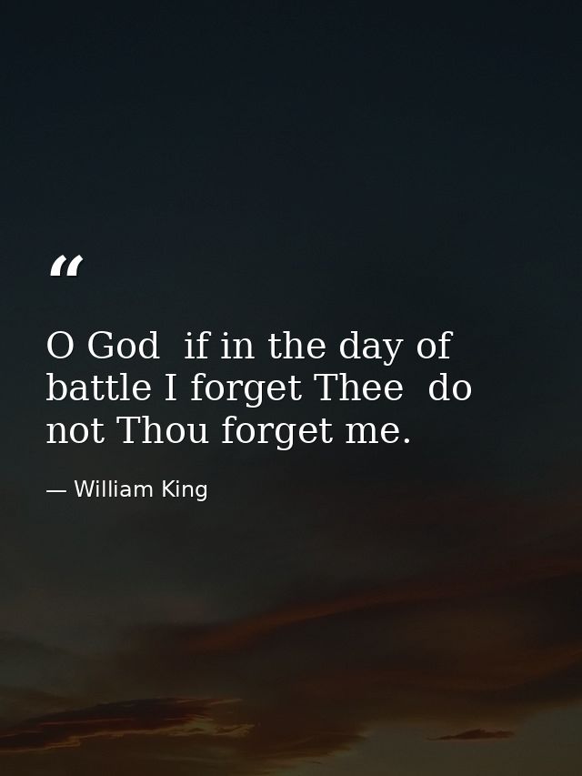O God  if in the day of battle I forget Thee  do not Thou forget me. — William King