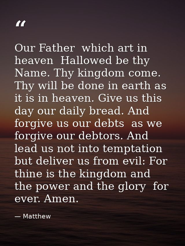 Our Father  which art in heaven  Hallowed be thy Name. Thy kingdom come. Thy will be done in earth as it is in heaven. G — Matthew