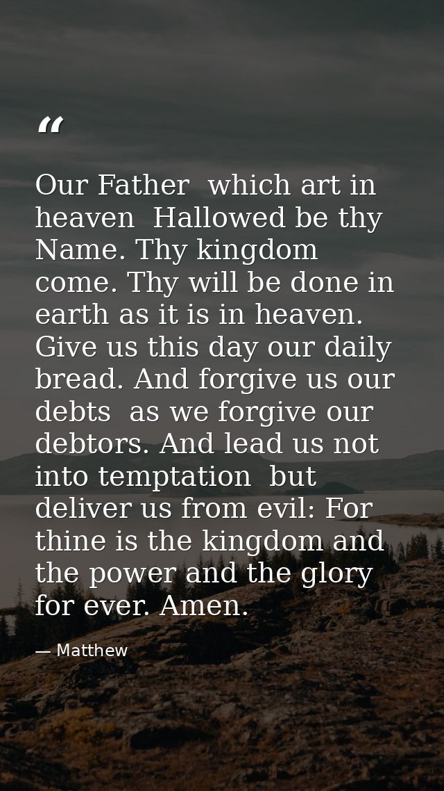 Our Father  which art in heaven  Hallowed be thy Name. Thy kingdom come. Thy will be done in earth as it is in heaven. G — Matthew