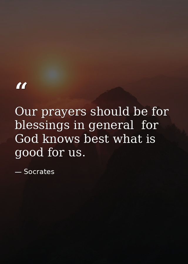 Our prayers should be for blessings in general  for God knows best what is good for us. — Socrates