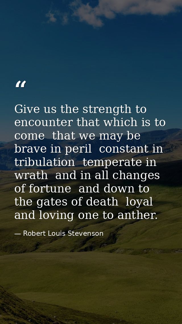Give us the strength to encounter that which is to come  that we may be brave in peril  constant in tribulation  tempera — Robert Louis Stevenson