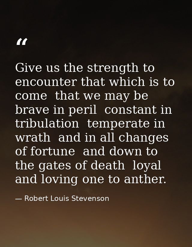 Give us the strength to encounter that which is to come  that we may be brave in peril  constant in tribulation  tempera — Robert Louis Stevenson