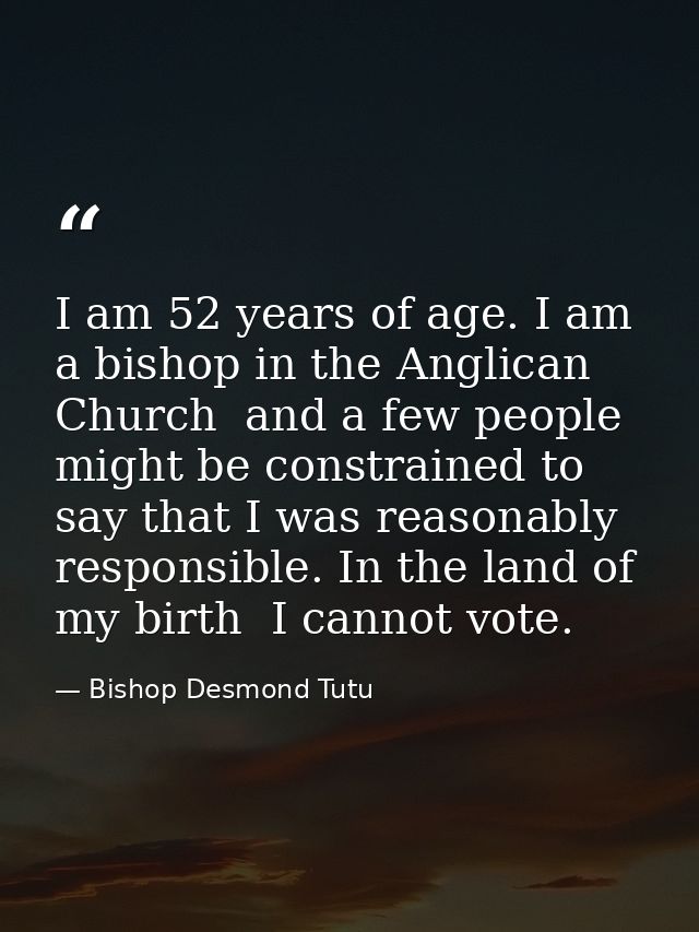I am 52 years of age. I am a bishop in the Anglican Church  and a few people might be constrained to say that I was reas — Bishop Desmond Tutu