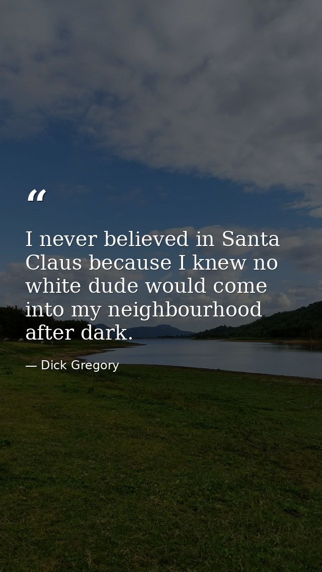 I never believed in Santa Claus because I knew no white dude would come into my neighbourhood after dark. — Dick Gregory