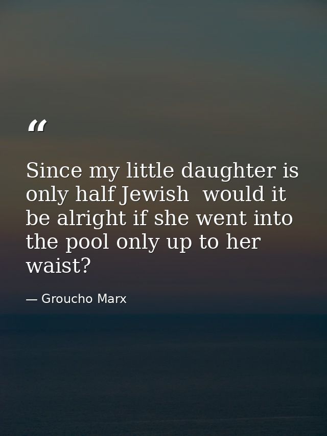 Since my little daughter is only half Jewish  would it be alright if she went into the pool only up to her waist? — Groucho Marx