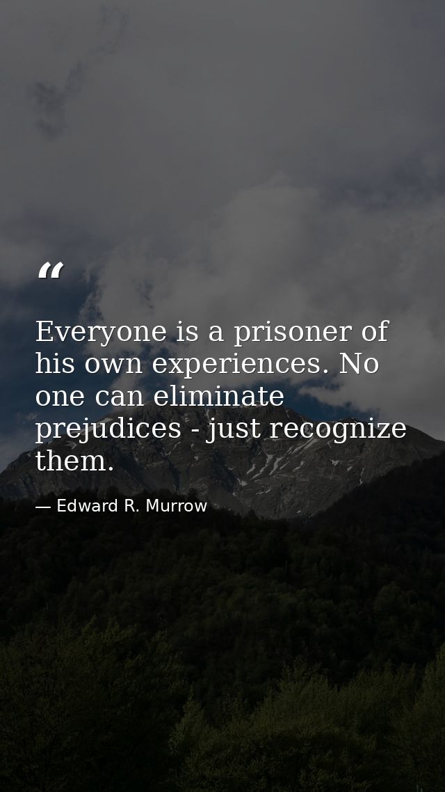 Everyone is a prisoner of his own experiences. No one can eliminate prejudices - just recognize them. — Edward R. Murrow