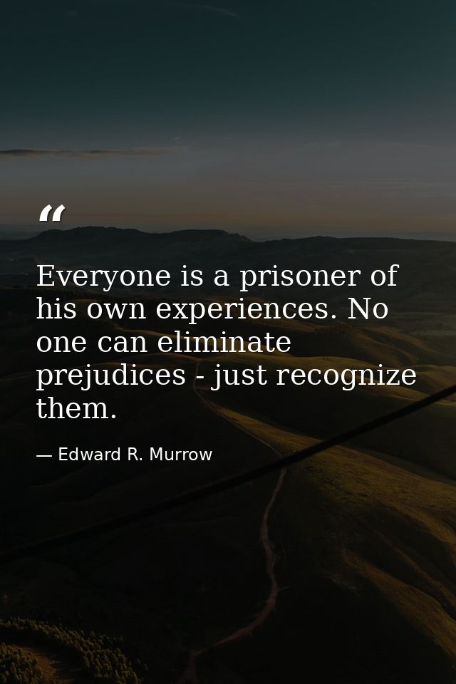 Everyone is a prisoner of his own experiences. No one can eliminate prejudices - just recognize them. — Edward R. Murrow