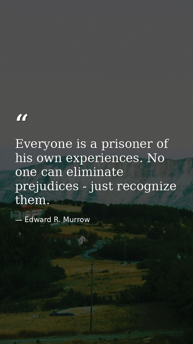 Everyone is a prisoner of his own experiences. No one can eliminate prejudices - just recognize them. — Edward R. Murrow
