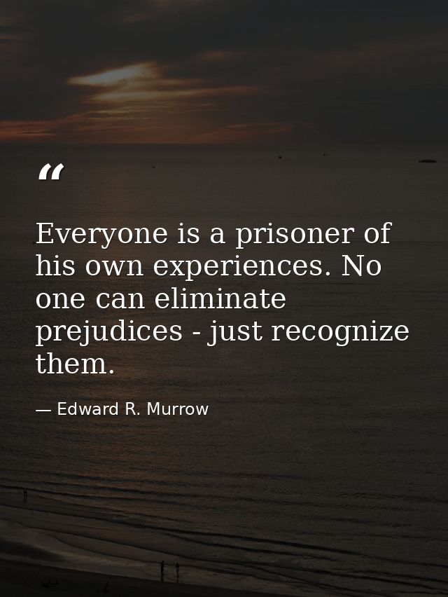 Everyone is a prisoner of his own experiences. No one can eliminate prejudices - just recognize them. — Edward R. Murrow