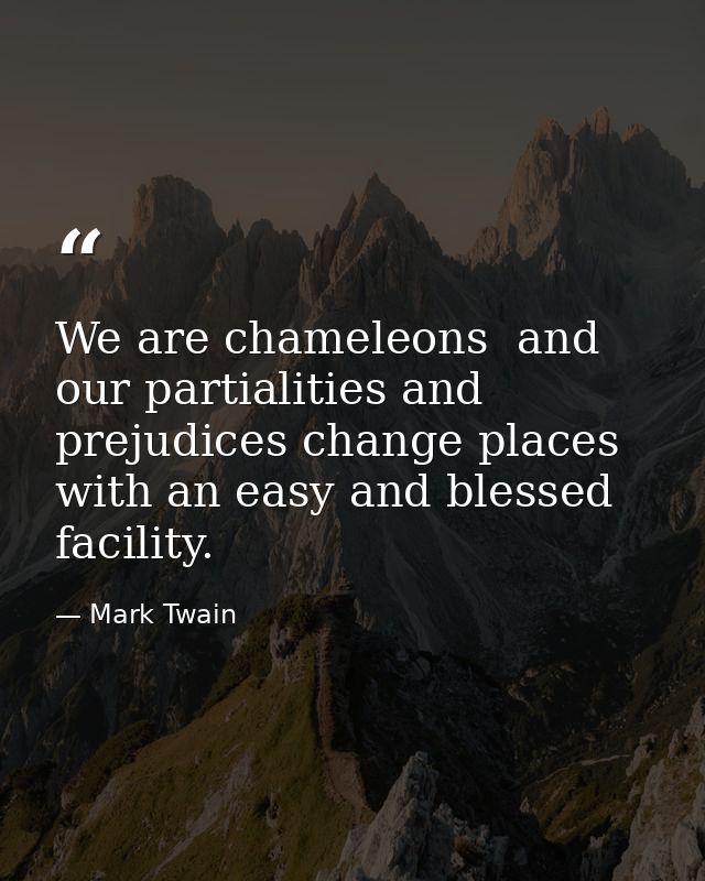 We are chameleons  and our partialities and prejudices change places with an easy and blessed facility. — Mark Twain
