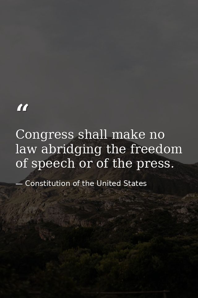 Congress shall make no law abridging the freedom of speech or of the press. — Constitution of the United States
