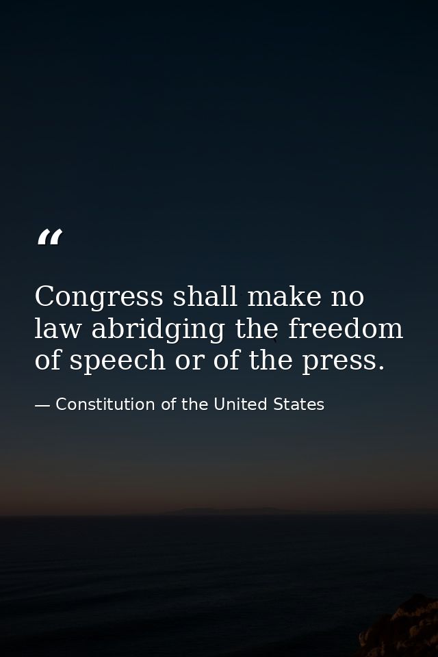 Congress shall make no law abridging the freedom of speech or of the press. — Constitution of the United States