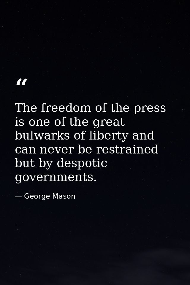 The freedom of the press is one of the great bulwarks of liberty and can never be restrained but by despotic governments — George Mason
