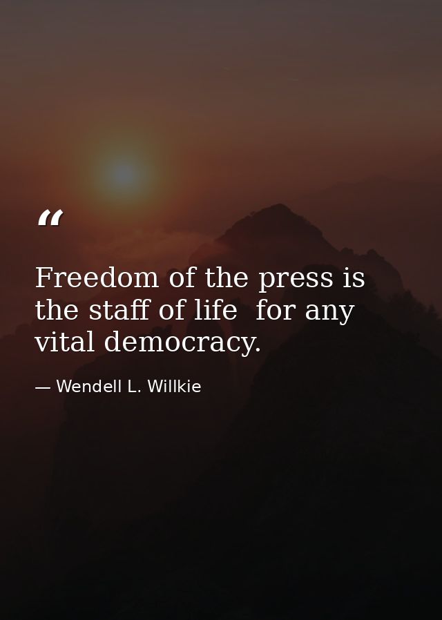 Freedom of the press is the staff of life  for any vital democracy. — Wendell L. Willkie