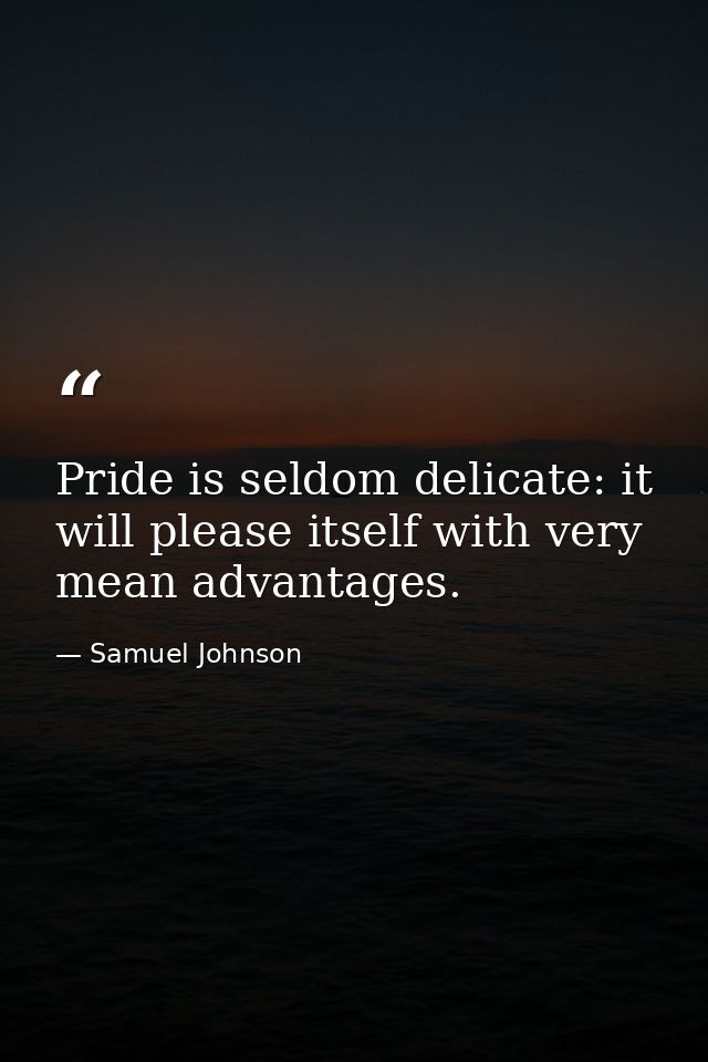 Pride is seldom delicate: it will please itself with very mean advantages. — Samuel Johnson