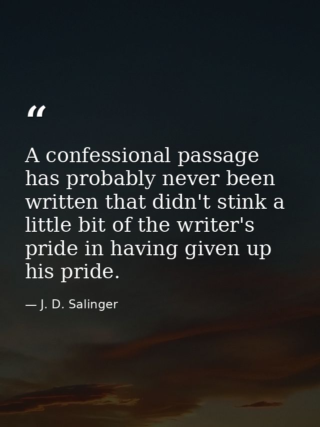 A confessional passage has probably never been written that didn't stink a little bit of the writer's pride in having gi — J. D. Salinger