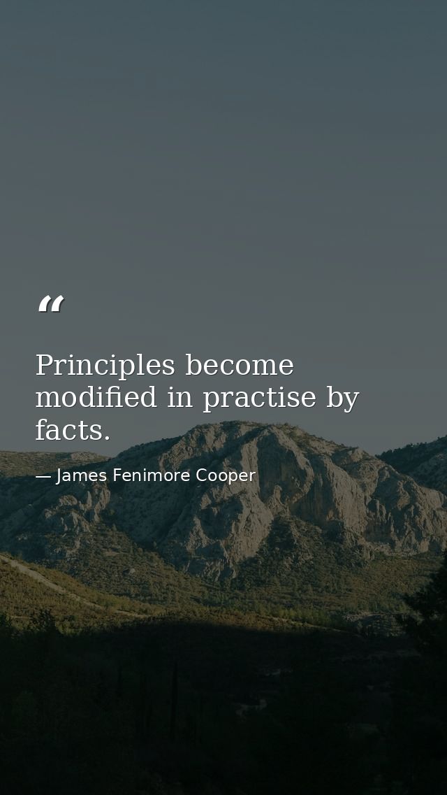 Principles become modified in practise by facts. — James Fenimore Cooper
