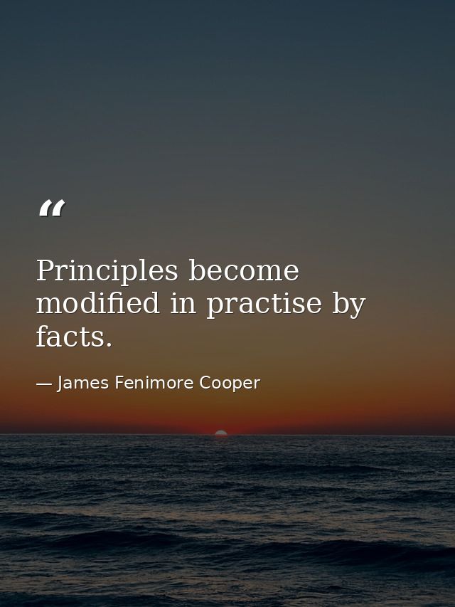Principles become modified in practise by facts. — James Fenimore Cooper