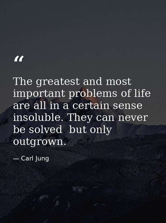 The greatest and most important problems of life are all in a certain sense insoluble. They can never be solved  but onl — Carl Jung