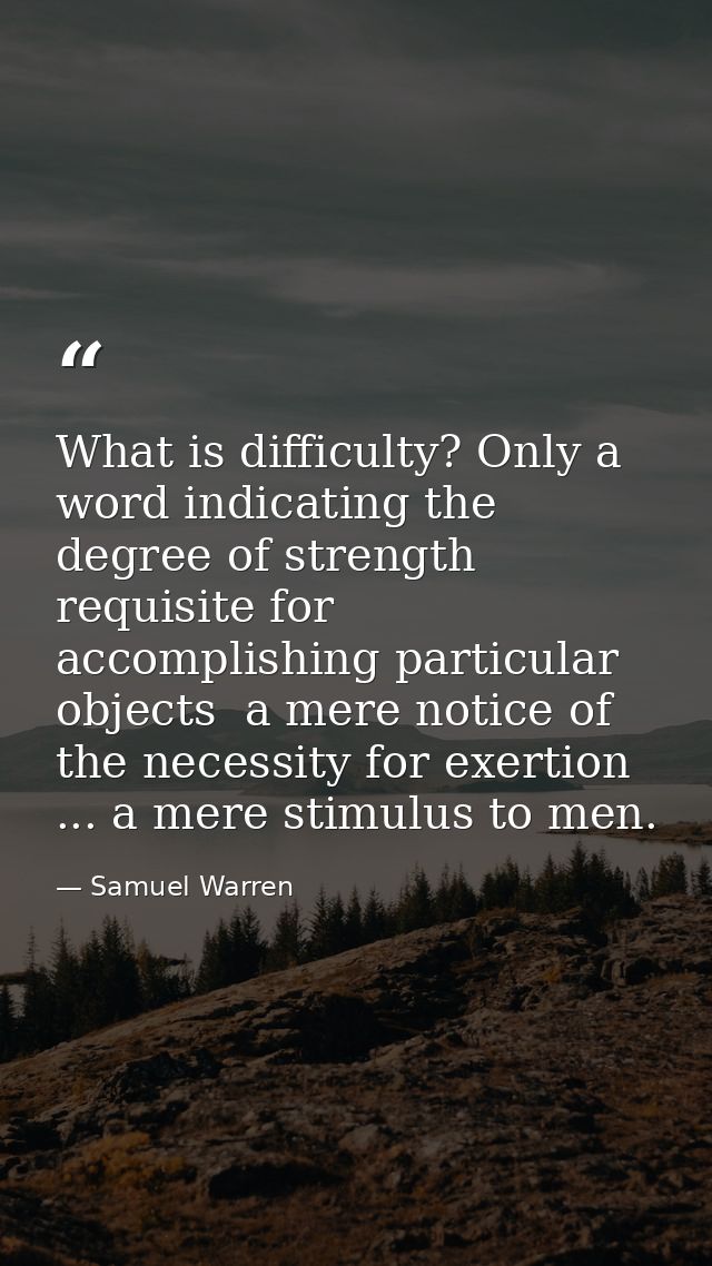 What is difficulty? Only a word indicating the degree of strength requisite for accomplishing particular objects  a mere — Samuel Warren