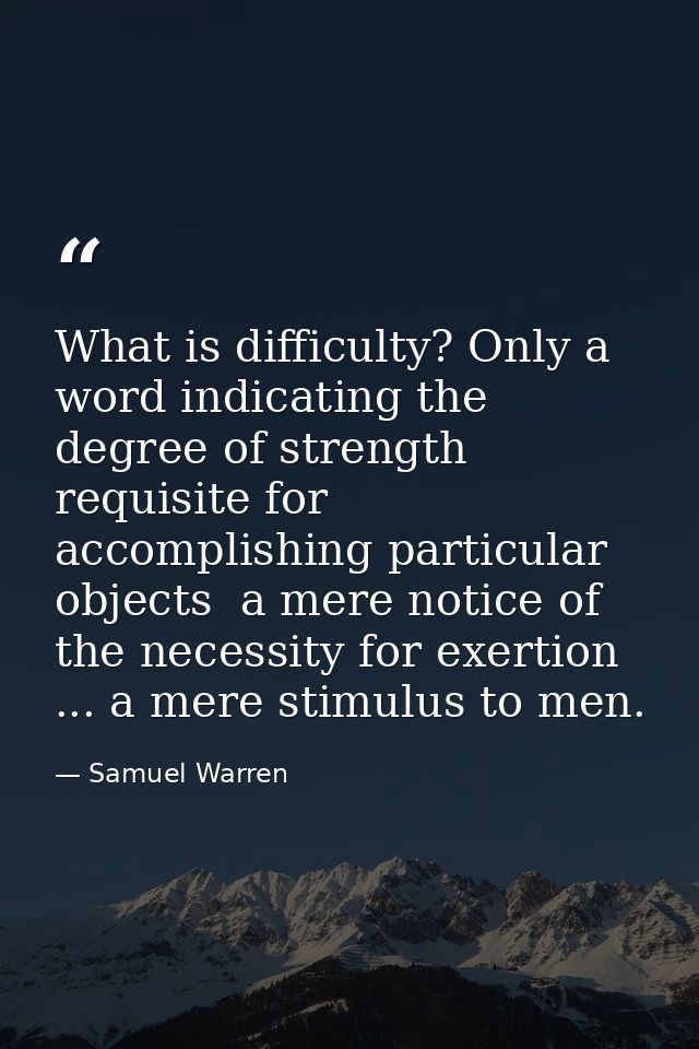 What is difficulty? Only a word indicating the degree of strength requisite for accomplishing particular objects  a mere — Samuel Warren