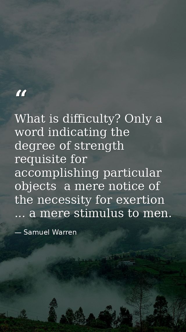 What is difficulty? Only a word indicating the degree of strength requisite for accomplishing particular objects  a mere — Samuel Warren
