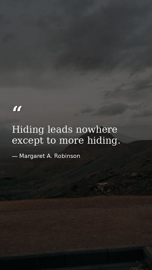 Hiding leads nowhere except to more hiding. — Margaret A. Robinson