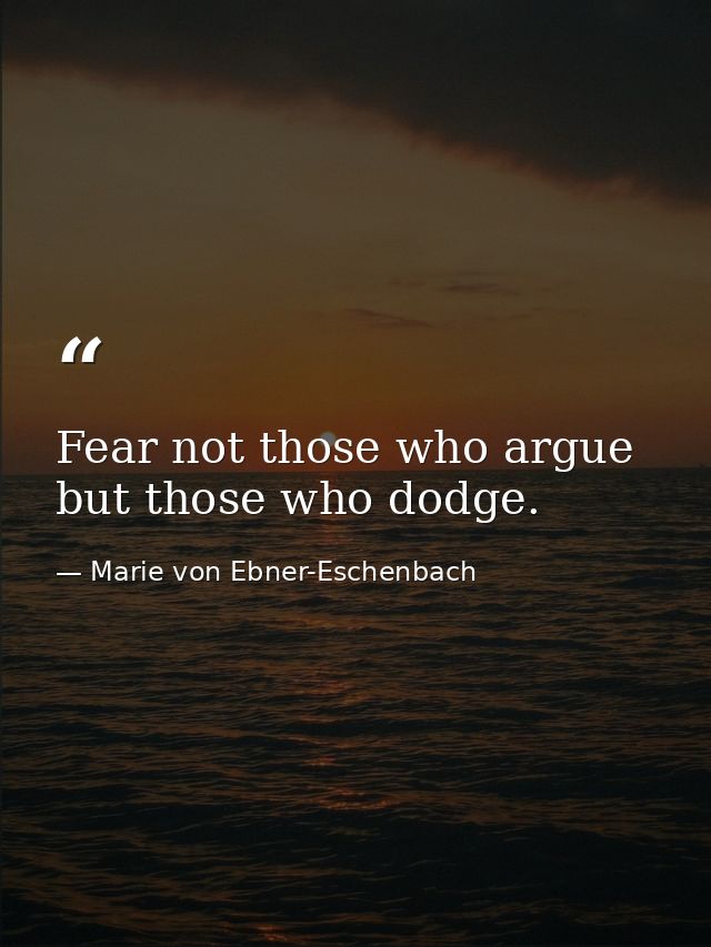 Fear not those who argue but those who dodge. — Marie von Ebner-Eschenbach