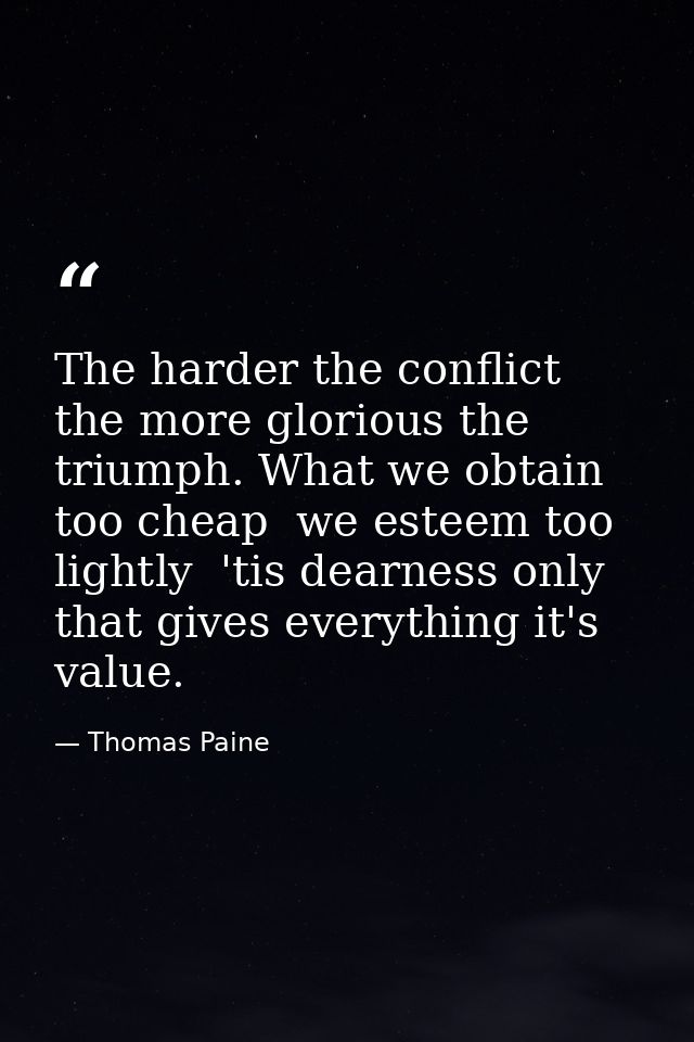 The harder the conflict  the more glorious the triumph. What we obtain too cheap  we esteem too lightly  'tis dearness o — Thomas Paine