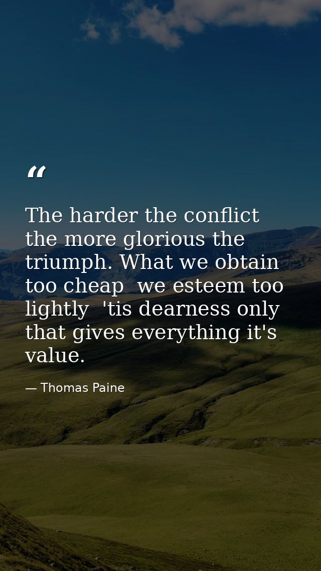 The harder the conflict  the more glorious the triumph. What we obtain too cheap  we esteem too lightly  'tis dearness o — Thomas Paine