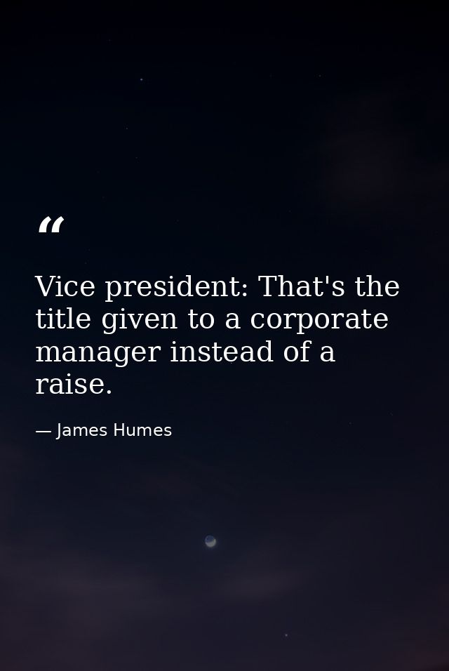 Vice president: That's the title given to a corporate manager instead of a raise. — James Humes