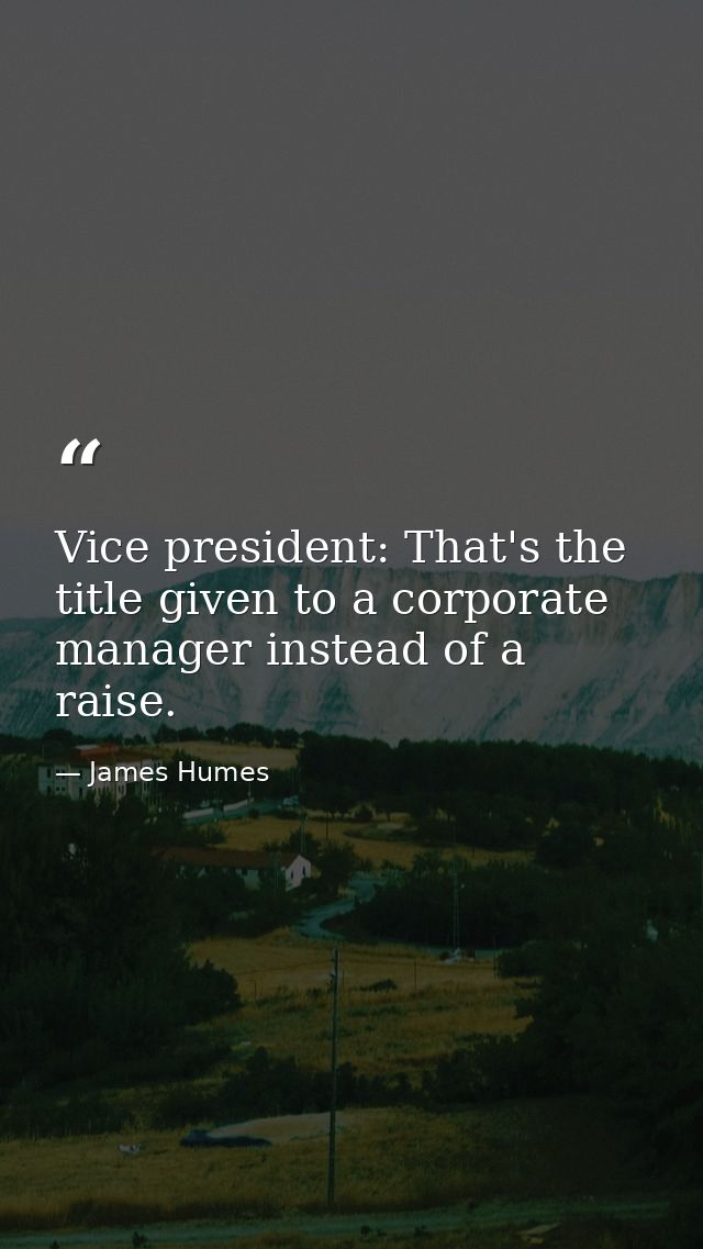 Vice president: That's the title given to a corporate manager instead of a raise. — James Humes