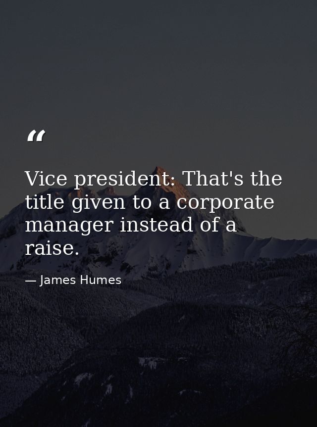 Vice president: That's the title given to a corporate manager instead of a raise. — James Humes