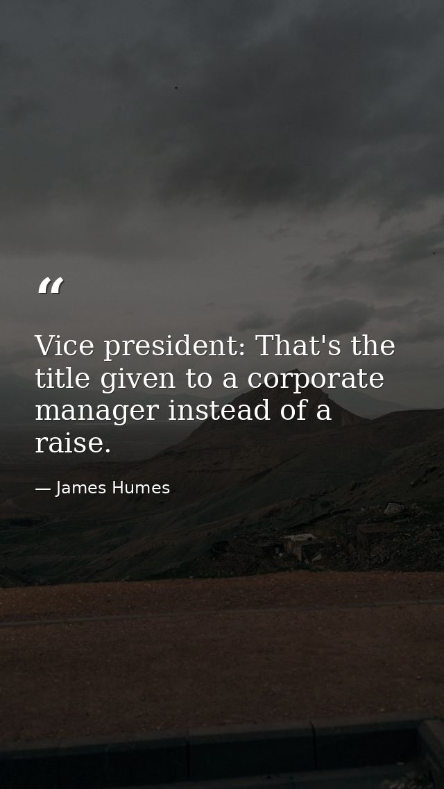 Vice president: That's the title given to a corporate manager instead of a raise. — James Humes