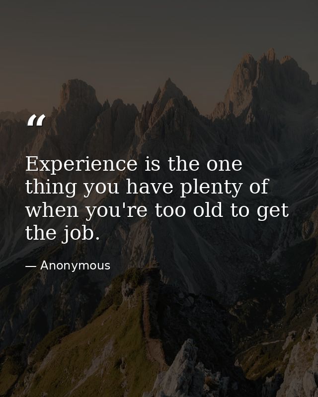 Experience is the one thing you have plenty of when you're too old to get the job. — Anonymous