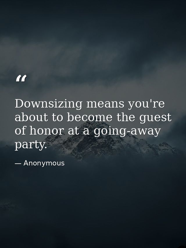 Downsizing means you're about to become the guest of honor at a going-away party. — Anonymous
