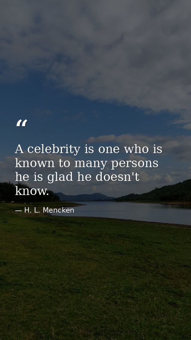 A celebrity is one who is known to many persons he is glad he doesn't know. — H. L. Mencken