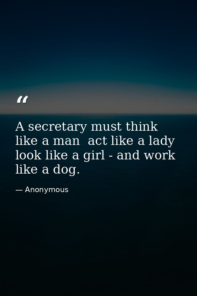 A secretary must think like a man  act like a lady  look like a girl - and work like a dog. — Anonymous