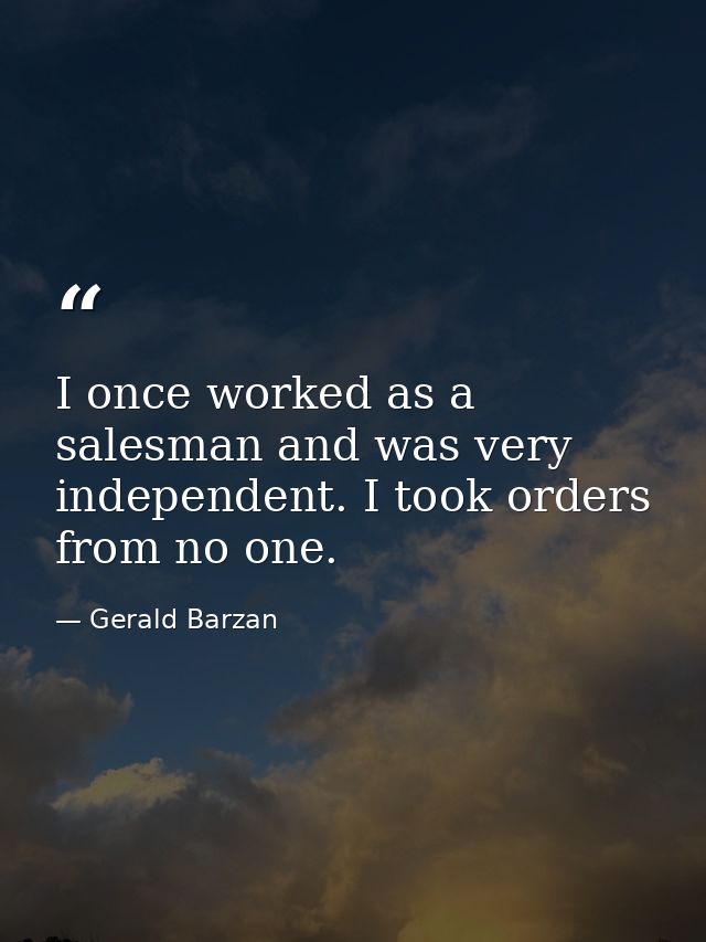 I once worked as a salesman and was very independent. I took orders from no one. — Gerald Barzan