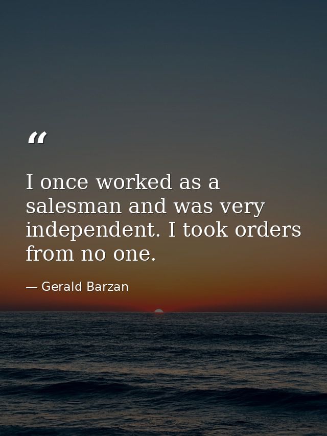 I once worked as a salesman and was very independent. I took orders from no one. — Gerald Barzan
