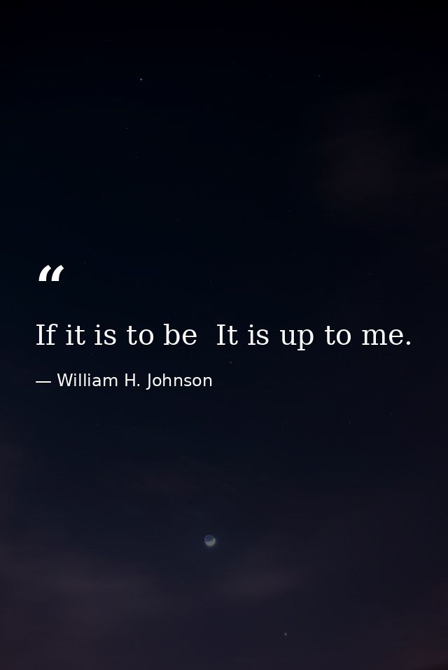 If it is to be  It is up to me. — William H. Johnson