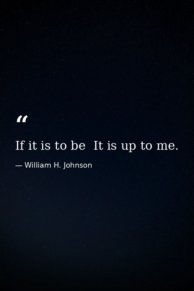 If it is to be  It is up to me. — William H. Johnson