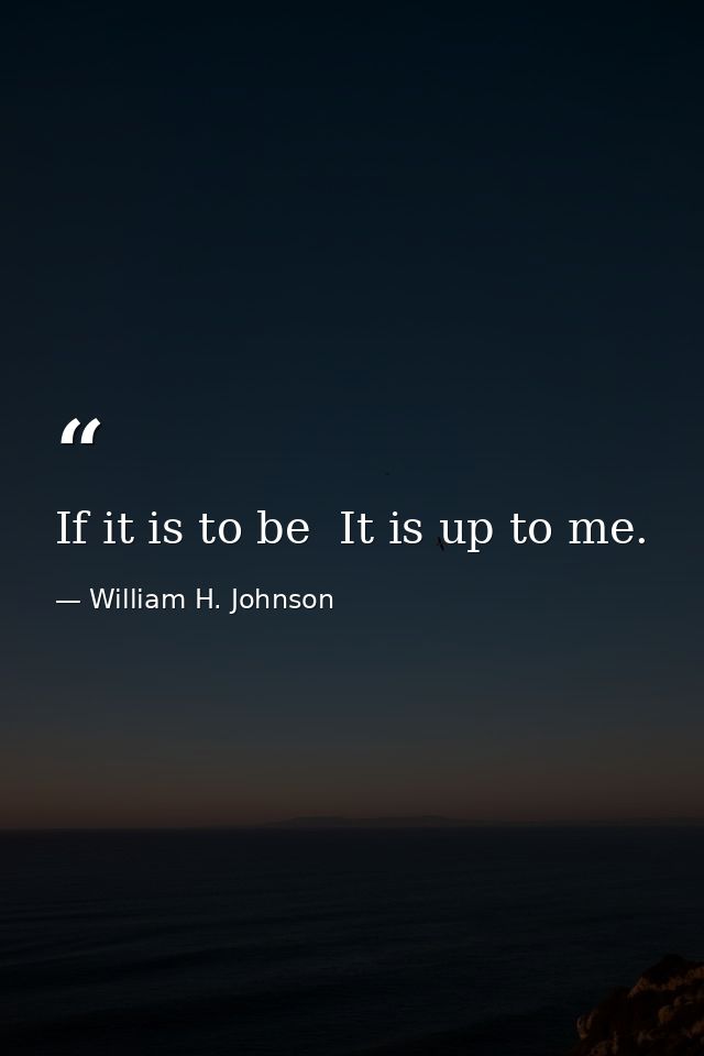 If it is to be  It is up to me. — William H. Johnson
