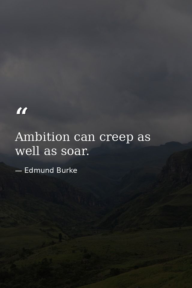 Ambition can creep as well as soar. — Edmund Burke