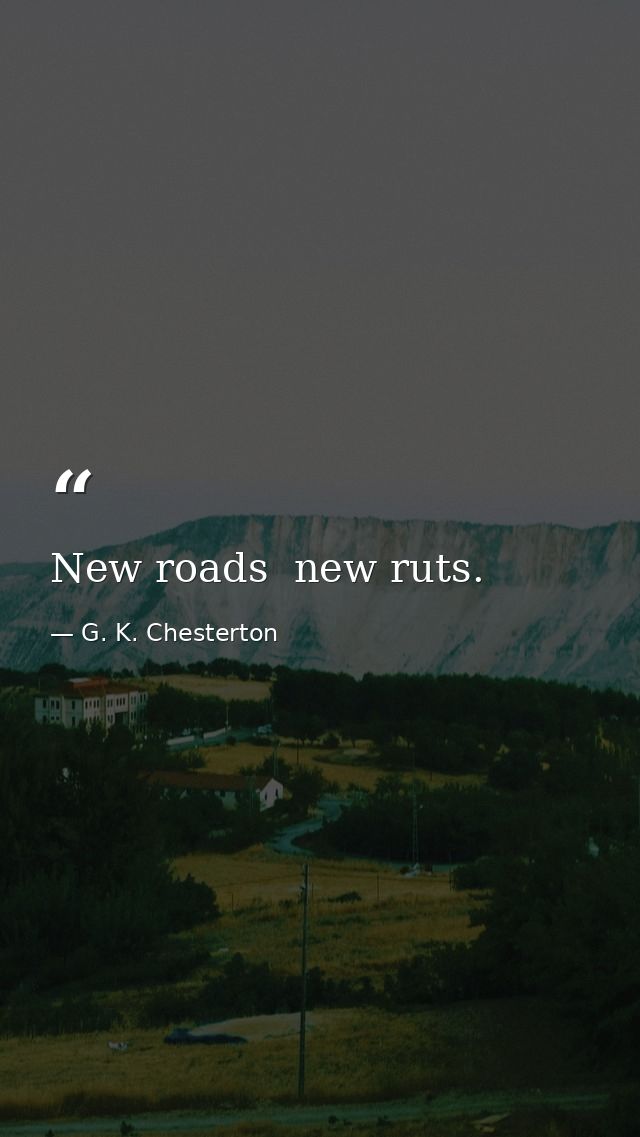 New roads  new ruts. — G. K. Chesterton