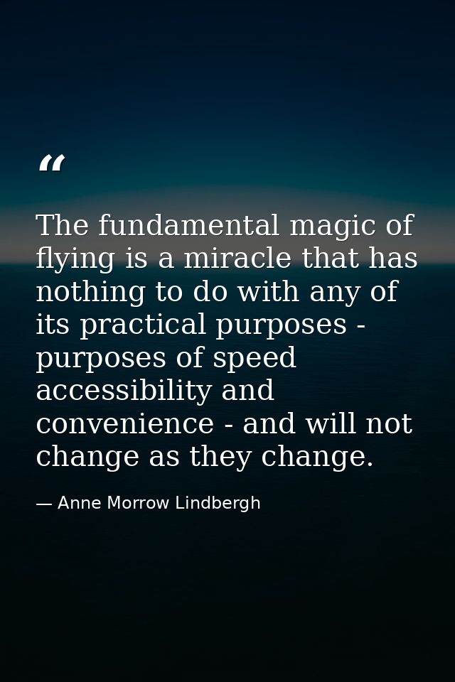 The fundamental magic of flying is a miracle that has nothing to do with any of its practical purposes - purposes of spe — Anne Morrow Lindbergh