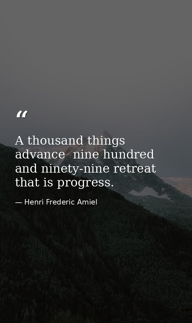 A thousand things advance  nine hundred and ninety-nine retreat  that is progress. — Henri Frederic Amiel