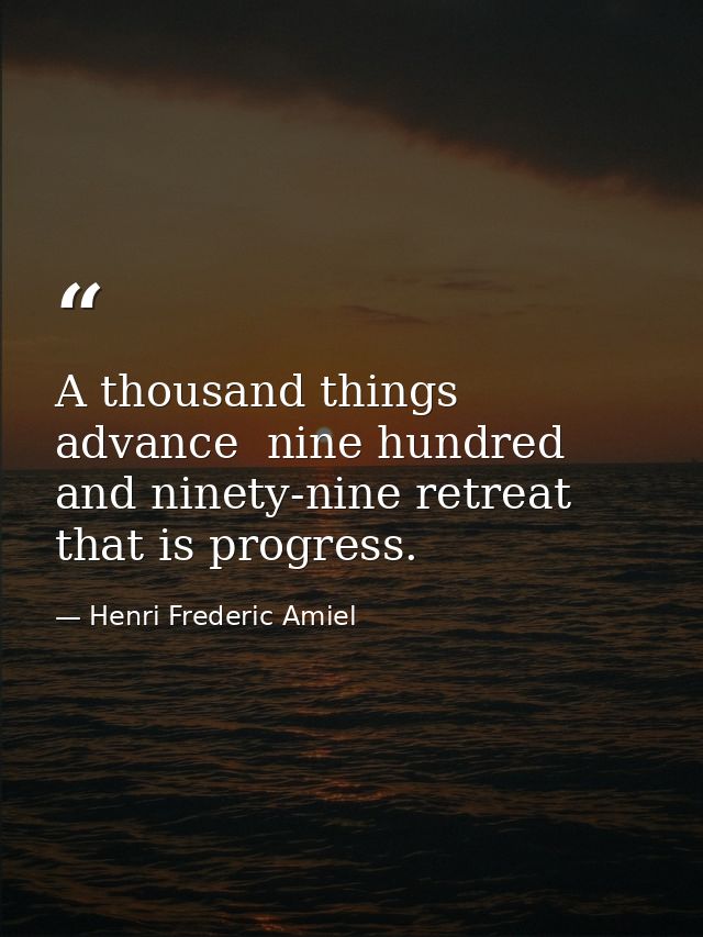 A thousand things advance  nine hundred and ninety-nine retreat  that is progress. — Henri Frederic Amiel