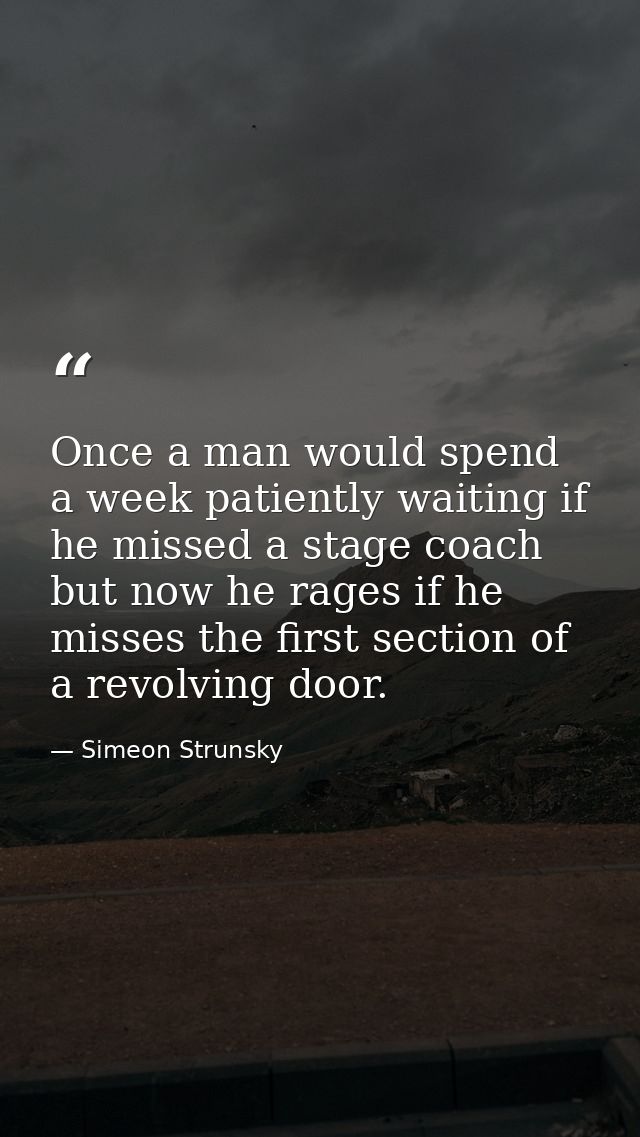 Once a man would spend a week patiently waiting if he missed a stage coach  but now he rages if he misses the first sect — Simeon Strunsky