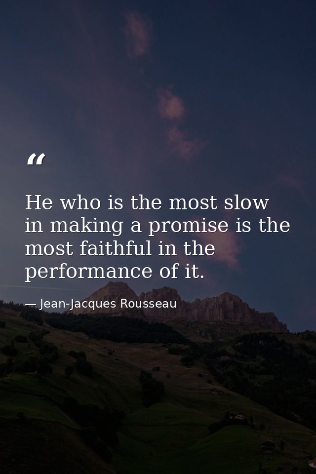 He who is the most slow in making a promise is the most faithful in the performance of it. — Jean-Jacques Rousseau